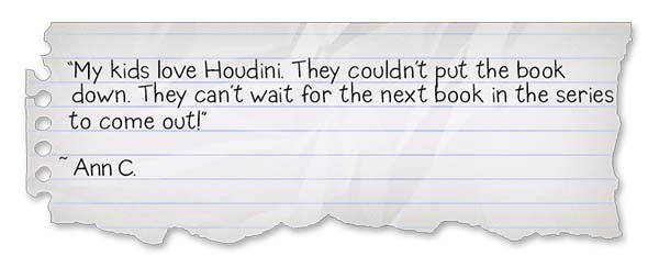 Wimpy Steve-A Ruff Adventure Review 1: "My kids love Houdini. They couldn't put the book down. They can't wait for the nest book in the series to come!" ~Ann C.